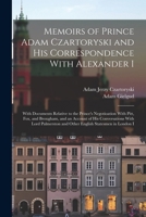Memoirs of Prince Adam Czartoryski and His Correspondence With Alexander I: With Documents Relative to the Prince's Negotioation With Pitt, Fox, and ... and Other English Statesmen in London I 1017655413 Book Cover