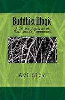 Buddhist Illogic: A Critical Analysis of Nagarjuna's Arguments 1495928624 Book Cover