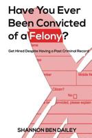 Have You Ever Been Convicted of a Felony: The "how To" for Ex-Offenders Completing an Employment Application, to Conducting an Interview, to Getting the Job 1535399759 Book Cover