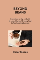 Beyond Beans: From Bean to Cup A Guide to Launching and Growing Your Coffee Roasting Business B0CRMBS7M7 Book Cover