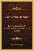 The Normans In Sicily: Being A Sequel To, An Architectural Tour In Normandy 1240931891 Book Cover