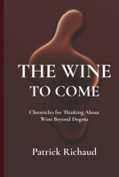 The Wine To Come: Chronicles for Thinking About Wine Beyond Dogma B0G655ZGXX Book Cover