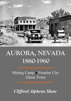 Aurora, Nevada 1860-1960: Mining Camp, Frontier City, Ghost Town 1979848866 Book Cover