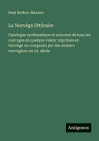 La Norvège littéraire: Catalogue systématique et raisonné de tous les ouvrages de quelque valeur imprimés en Norvège ou composés par des auteurs norvégiens au 19. siècle (French Edition) 356304600X Book Cover