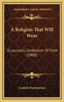 A Religion That Will Wear: A Layman's Confession of Faith, Addressed to Agnostics 112012767X Book Cover