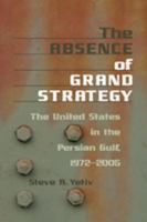 The Absence of Grand Strategy: The United States in the Persian Gulf, 1972--2005 0801887828 Book Cover