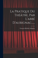 La Pratique Du Théâtre, Par L'abbé D'aubignac...... 101726516X Book Cover