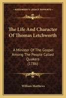 The life and character of Thomas Letchworth, a minister of the gospel among the people called Quakers. By William Matthews. 1171109423 Book Cover