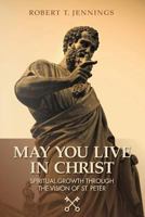 May You Live in Christ!: Spiritual Growth Through The Vision of St. Peter 1499182341 Book Cover