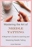 Mastering the Art of Needle Tatting: A Beginner's Guide to Learning and Mastering Needle Tatting B0CR5L6K2Z Book Cover