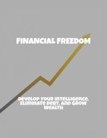 Financial Freedom: Develop Your Intelligence, Eliminate Debt, And Grow Wealth B0FQ59YT86 Book Cover