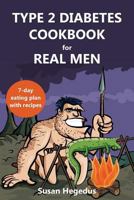 Type 2 Diabetes Cookbook for Real Men: A 7-Day Eating Plan with Recipes 1910929050 Book Cover