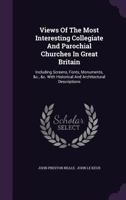 Views of the Most Interesting Collegiate and Parochial Churches in Great Britain: Including Screens, Fonts, Monuments, &C., &C. with Historical and AR 1354199030 Book Cover