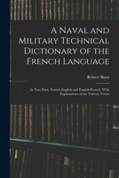 A Naval and Military Technical Dictionary of the French Language: In Two Parts: French-English and English-French; With Explanations of the Various Terms 1018189890 Book Cover