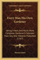 Every Man His Own Gardener: Being A New, And Much More Complete, Gardener's Calendar Than Any One Hitherto Published 1164639420 Book Cover