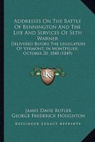 Addresses On The Battle Of Bennington And The Life And Services Of Seth Warner: Delivered Before The Legislature Of Vermont, In Montpelier, October 20, 1848 1437474055 Book Cover