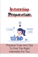 Internship Preparation: Practical Tools And Tips To Find The Right Internship For You: Tips To Succeed In An Internship B09BSNPHM6 Book Cover