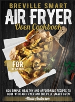Breville Smart Air Fryer Oven Cookbook for Beginners: 600 Simple, Healthy and Affordable Recipes to Cook with Air Fryer and Breville Smart Oven 1801255369 Book Cover