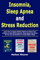 Insomnia, Sleep Apnea and Stress Reduction: Learn How to Adopt Healthy Habits and Adjust Your Lifestyle to Deal With Insomnia, Sleep Apnea and Stress So You Can Get Benefits of a Good Night's Sleep 1652871993 Book Cover