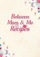Between mom and me Recipes: Blank Recipe Journal to Write in Favorite Recipes and Meals, Blank Recipe Book and Cute Personalized Empty Cookbook, Gifts for cooking enthusiasts 1710046651 Book Cover