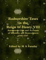 Radnorshire Taxes in the Reign of Henry VIII: Assessment-Lists and Accounts of Subsidies and Benevolences 1543-1547 1291608001 Book Cover