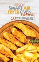 Breville Smart Air Fryer Oven Cookbook: 50 Easy-to-Make And Time-Saving Recipes for Healthy Dishes, On A Budget 1801684510 Book Cover