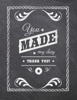 You Made My Day Thank You: Teacher Appreciation Notebook - Plan Lessons, Daily To Do, and Priorities: Large 8.5x11 Size - Chalk Board Saying With Quotes Design - Great as Thank You, Retirement, Back T 1077757255 Book Cover