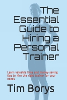 The Essential Guide to Hiring a Personal Trainer: Learn valuable time and money-saving tips to Hire the Right Trainer for Your Needs 0987814885 Book Cover
