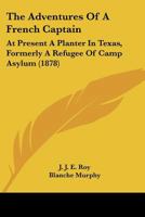 The Adventures of a French Captain: At Present a Planter in Texas, Formerly a Refugee of Camp Asylum 1437068316 Book Cover