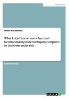What I don't know won't hurt me? Decisionmaking under ambiguity compared to decisions under risk 3668099464 Book Cover
