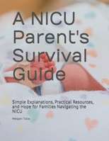 A NICU Parent's Survival Guide: Simple Explanations, Practical Resources, and Hope for Families Navigating the NICU B0HB6ZF994 Book Cover
