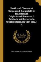 Pesth Und Ofen Nebst Umgegend. Dargestellt in Malerischen Originalansichten Von L. Rohbock, Mit Historisch-Topographischem Text Von J. H. 0274637626 Book Cover