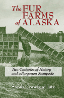 The Fur Farms of Alaska: Two Centuries of History and a Forgotten Stampede 1602231710 Book Cover