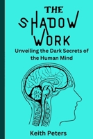 The Shadow Work: Unveiling the dark secrets of the human mind B0BRLZ527T Book Cover