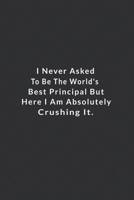 I Never Asked To Be The World's Best Principal.: But Here I Am Absolutely Crushing It. Lined Notebook, Motivational Journal Planner. 120 Pages. 6 in x 9 in Cover. 1709816058 Book Cover