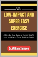 THE LOW-IMPACT AND SUPER EASY EXERCISE: A Step-by-Step Guide to Toning, Weight Loss, and Energy Boost for Busy People B0FV3DGWXS Book Cover