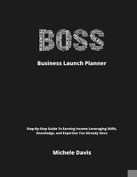 BOSS Business Launch Planner: Step-By-Step Guide To Earning Income Leveraging Skills, Knowledge, and Expertise You Already Have 1678008400 Book Cover