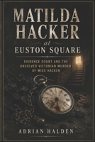 Matilda Hacker at Euston Square: Evidence Doubt and the Unsolved Victorian Murder of Miss Hacker B0H3NQVG4D Book Cover