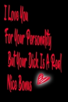 I Love You For Your Personality But Your Dick Is A Real Nice Bonus: Rude Naughty Birthday/Valentine's Day/Anniversary Notebook For Him - Funny Blank 1676196293 Book Cover