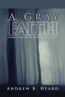 A Gray Faith: Walking Through the Dark Parts of This Life 0988396289 Book Cover