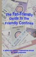 The Fan Friendly Guide To The Friendly Confines: A Wrigley Field Companion Book 1418449687 Book Cover