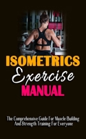 ISOMETRICS EXERCISE MANUAL: The Comprehensive Guide For Muscle Building And Strength Training For Everyone - Building Maximum Strength And Conditioning With Static Training B09C199GKK Book Cover