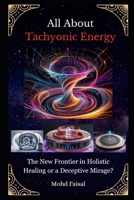 All About Tachyonic Energy: The New Frontier in Holistic Healing or a Deceptive Mirage? (Kozyrev Mirror Uncovered: Everything You Need to Know and Learn) B0DWJVFSMB Book Cover