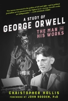 A Study of George Orwell: The Man and His Works 1631582232 Book Cover