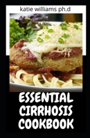 ESSENTIAL CIRRHOSIS COOKBOOK: Healing Diet Meal Recipes to Reverse Fatty Liver Disease, Heal Immune System & Eliminate Toxins to Promote Overall Health B091WJ52KB Book Cover