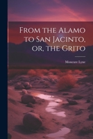 From the Alamo to San Jacinto, or, the Grito 1022102818 Book Cover