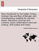 New Handbook for the Indian Ocean, Arabian Sea and Bay of Bengal, with miscellaneous subjects for sail and steam, Mauritius cyclones and currents, ... and sail-making. With plates and maps 124145681X Book Cover