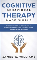 Cognitive Behavioral Therapy: Made Simple - The 21 Day Step by Step Guide to Overcoming Depression, Anxiety, Anger, and Negative Thoughts (Practical Emotional Intelligence) 1951429168 Book Cover