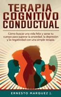 Terapia Cognitivo-Conductual: Cómo buscar una vida feliz y sanar tu cuerpo para superar la ansiedad, la depresión y la negatividad con una simple terapia. 1802180028 Book Cover