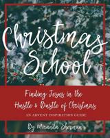Christmas School: Finding Jesus in the Hustle & Bustle of Christmas--An Advent Inspiration Guide 1976351308 Book Cover